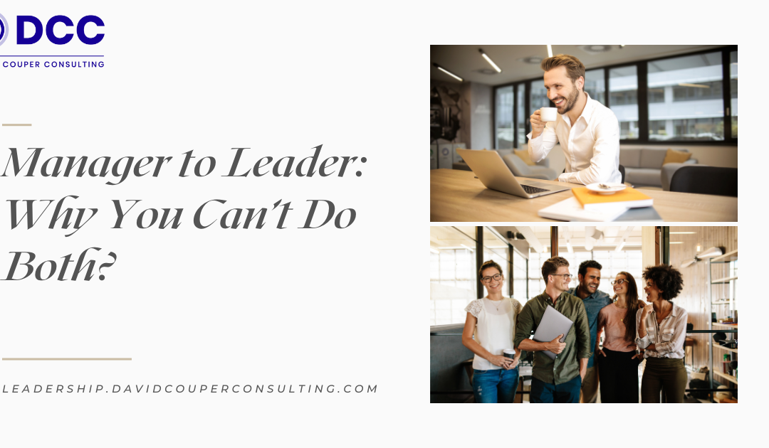 Manager to Leader: What’s the Difference and Why You Can’t Do Both?