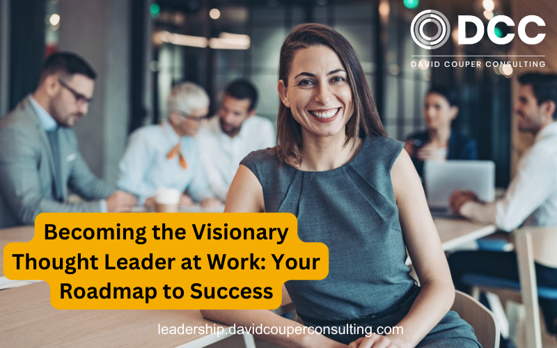 Becoming the Visionary Thought Leader at Work: Your Roadmap to Success